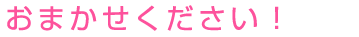おまかせください！