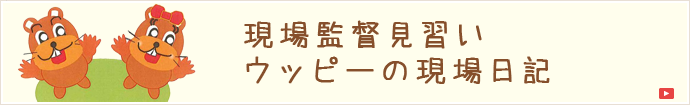 現場監督見習いウッピーの現場日記